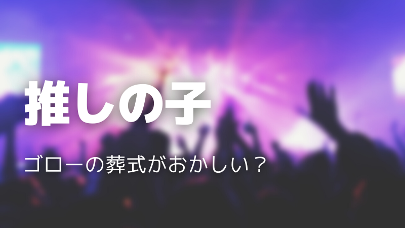 推しの子のゴローの葬式がおかしい？遺体がなくても葬式はできる？