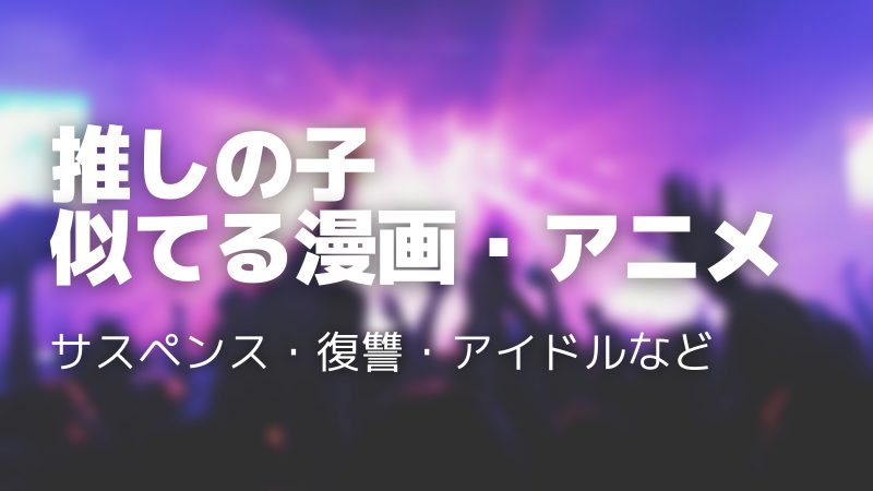 推しの子みたいな似てるアニメ・漫画14選｜同じくらい面白いおすすめ作品を紹介