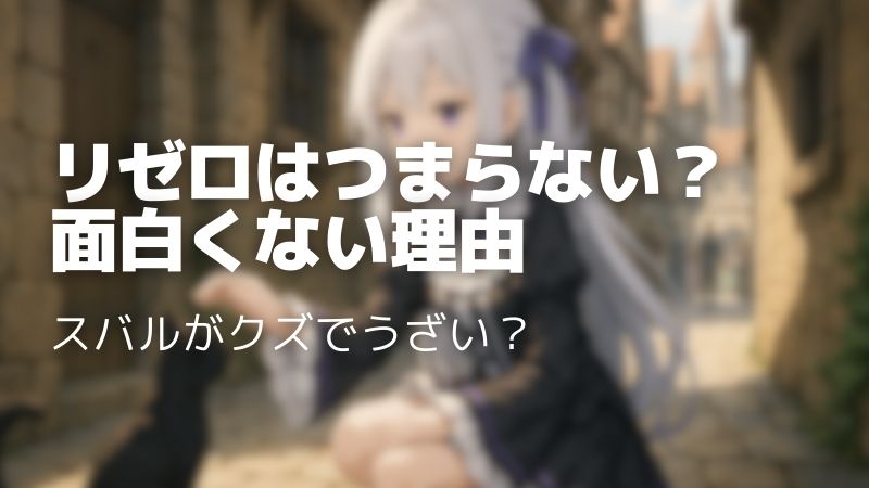 リゼロがつまらない・面白くない理由7選｜スバルうざいなど見てられない原因を解説
