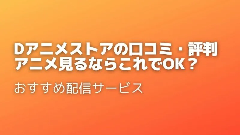 dアニメストアの口コミ・評判を徹底調査!メリット・デメリットや他社比較まで