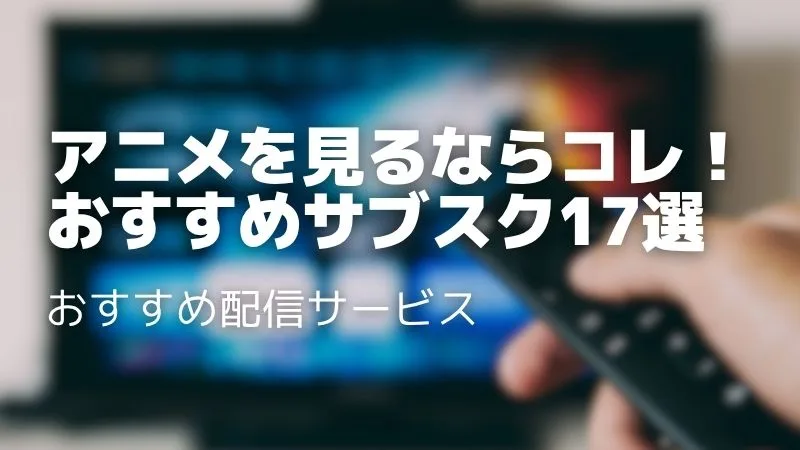 アニメサブスクおすすめ17選【2025年最新】料金・作品数で徹底比較!コスパ最強はどれ?