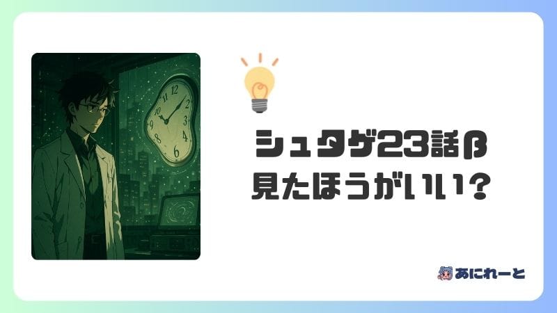 『シュタインズ・ゲート23話β』は見たほうがいい？スキップはNG？