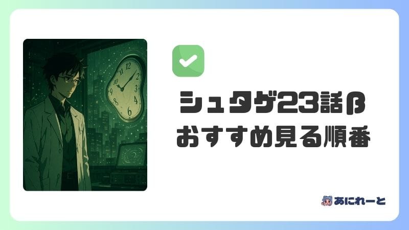 『シュタインズ・ゲート23話β』のおすすめの見る順番
