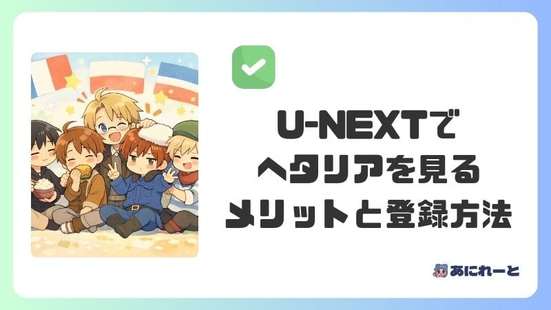 U-NEXTでヘタリアを見るメリットと登録方法